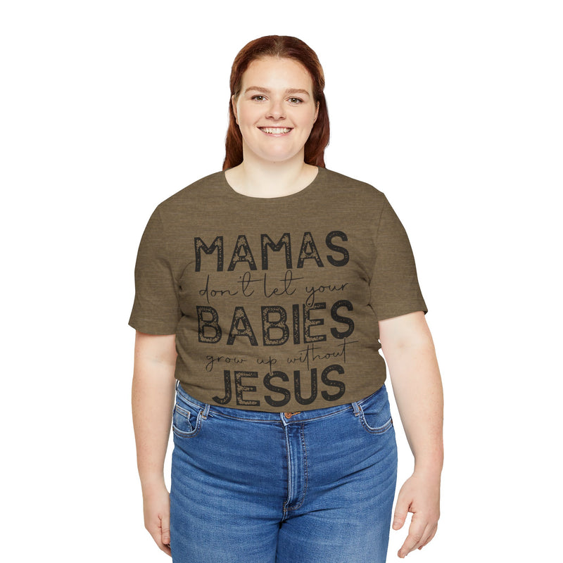 Mamas Don't Let Your Babies Grow Up Without Jesus Tee, Faith T-Shirt, Christian Top, Gift for Moms, Religious Apparel, Spiritual Wear