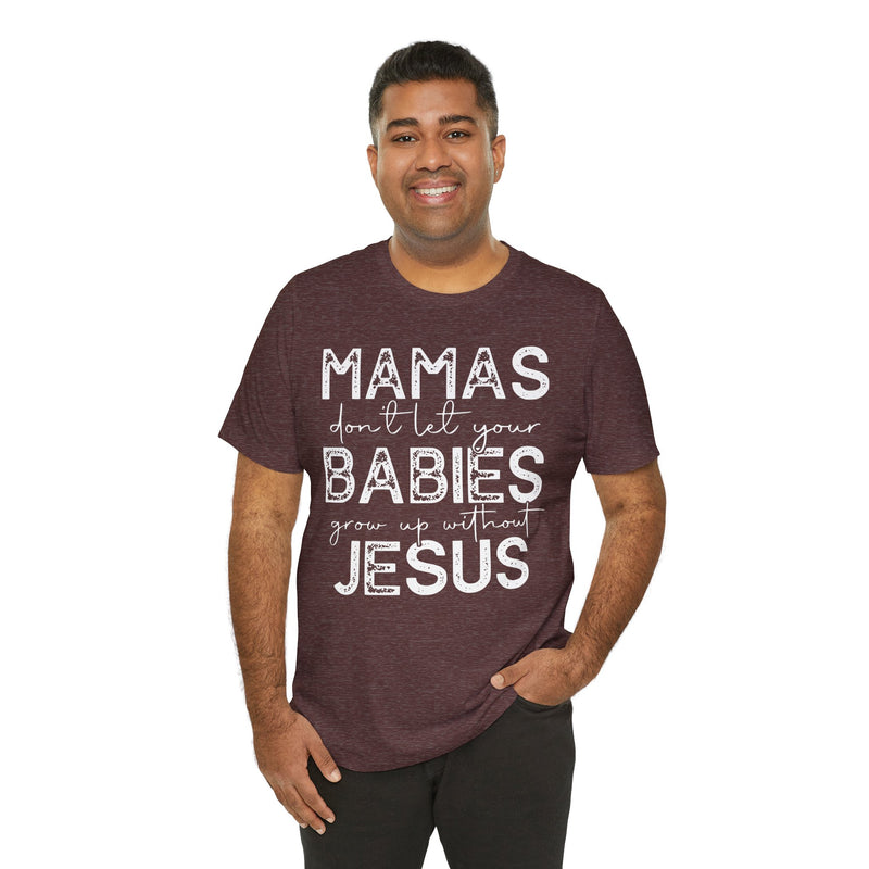 Mamas Don't Let Your Babies Grow Up Without Jesus Tee, Faith T-Shirt, Christian Top, Gift for Moms, Religious Apparel, Spiritual Wear
