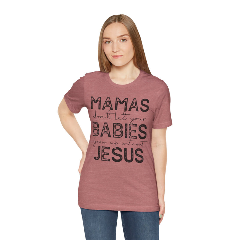 Mamas Don't Let Your Babies Grow Up Without Jesus Tee, Faith T-Shirt, Christian Top, Gift for Moms, Religious Apparel, Spiritual Wear