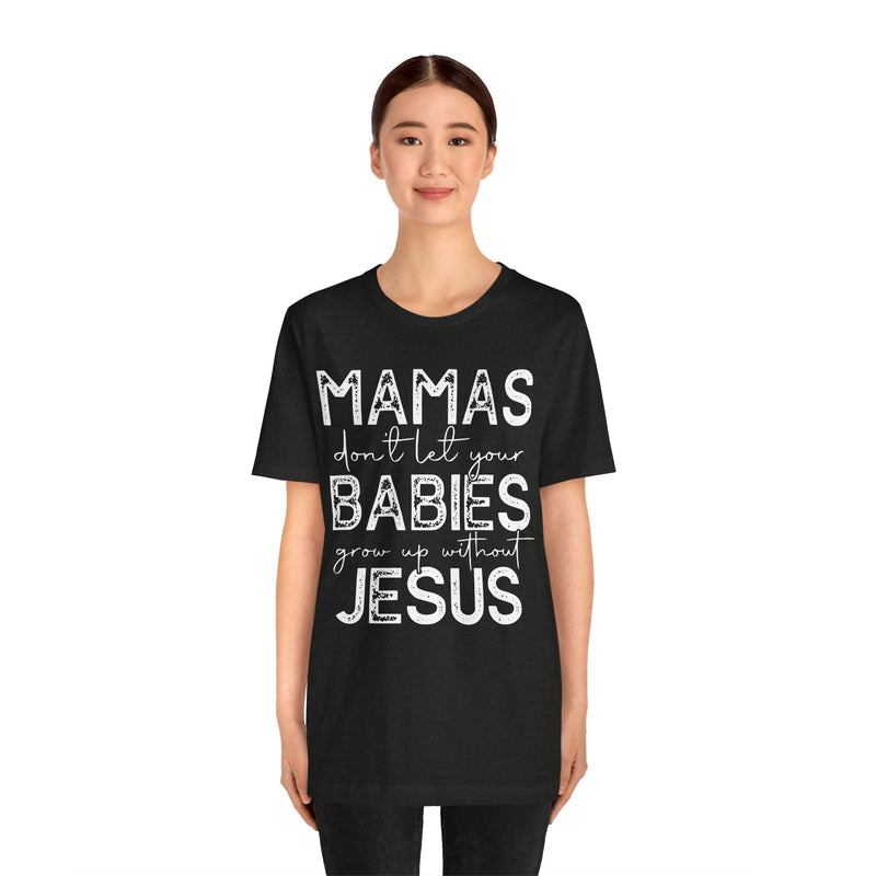 Mamas Don't Let Your Babies Grow Up Without Jesus Tee, Faith T-Shirt, Christian Top, Gift for Moms, Religious Apparel, Spiritual Wear