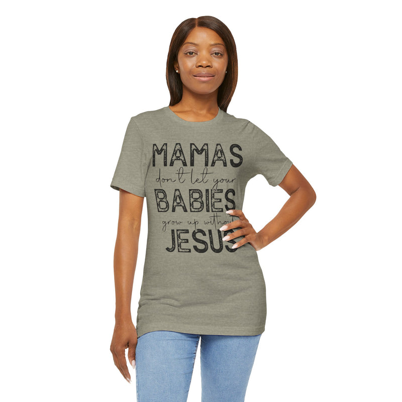 Mamas Don't Let Your Babies Grow Up Without Jesus Tee, Faith T-Shirt, Christian Top, Gift for Moms, Religious Apparel, Spiritual Wear