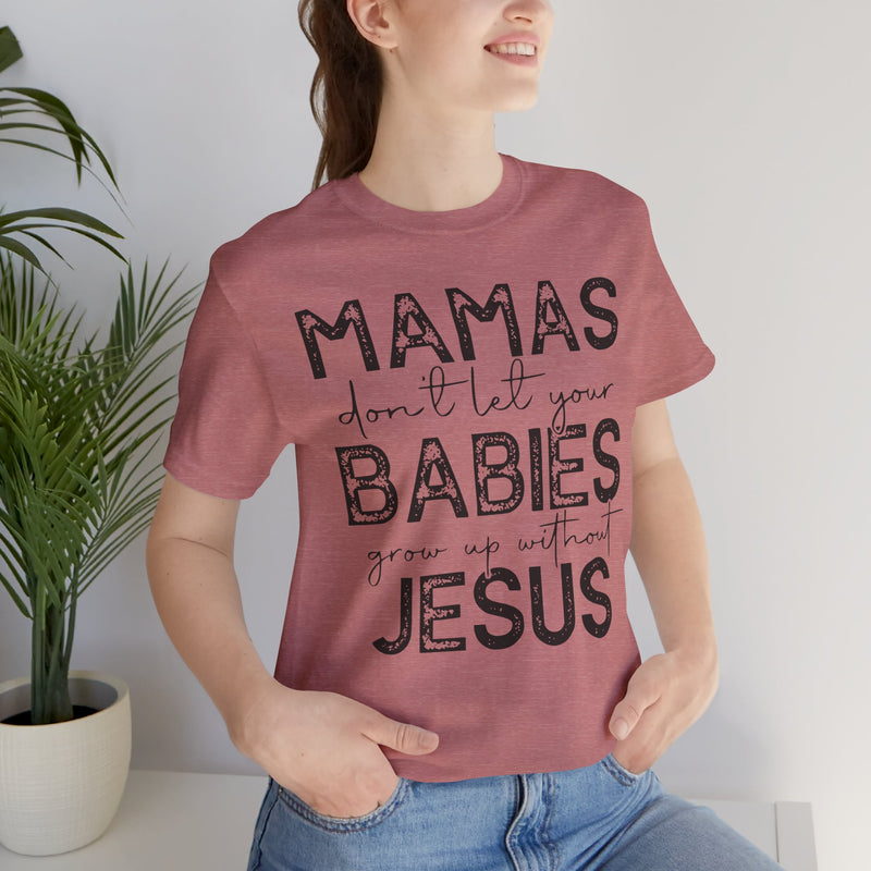 Mamas Don't Let Your Babies Grow Up Without Jesus Tee, Faith T-Shirt, Christian Top, Gift for Moms, Religious Apparel, Spiritual Wear