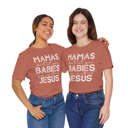 Mamas Don't Let Your Babies Grow Up Without Jesus Tee, Faith T-Shirt, Christian Top, Gift for Moms, Religious Apparel, Spiritual Wear