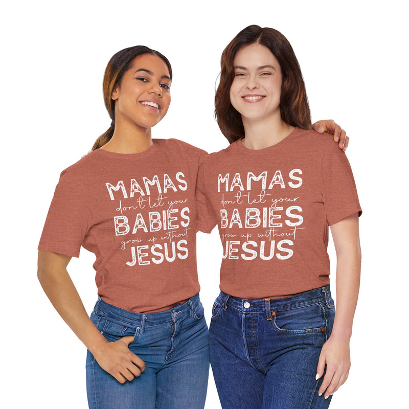 Mamas Don't Let Your Babies Grow Up Without Jesus Tee, Faith T-Shirt, Christian Top, Gift for Moms, Religious Apparel, Spiritual Wear