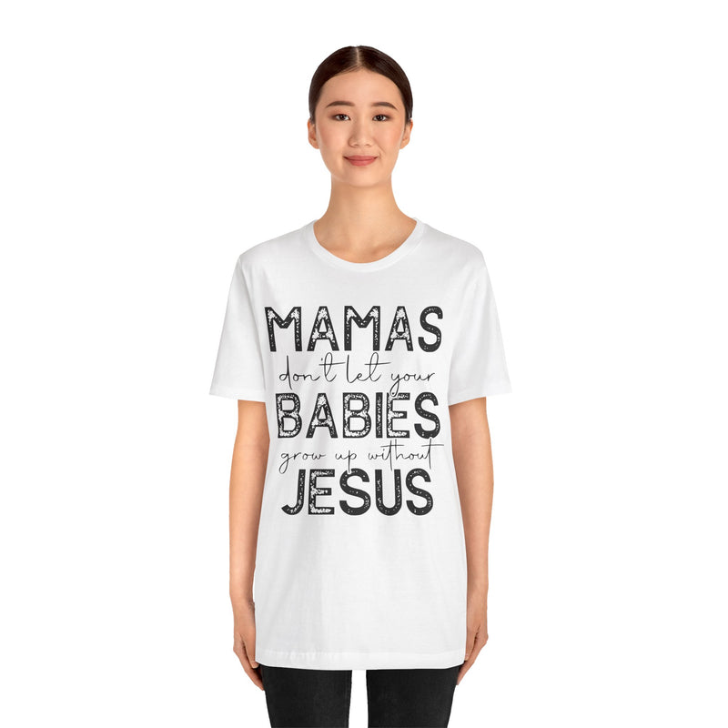 Mamas Don't Let Your Babies Grow Up Without Jesus Tee, Faith T-Shirt, Christian Top, Gift for Moms, Religious Apparel, Spiritual Wear