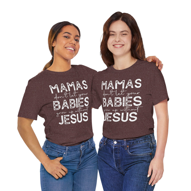 Mamas Don't Let Your Babies Grow Up Without Jesus Tee, Faith T-Shirt, Christian Top, Gift for Moms, Religious Apparel, Spiritual Wear