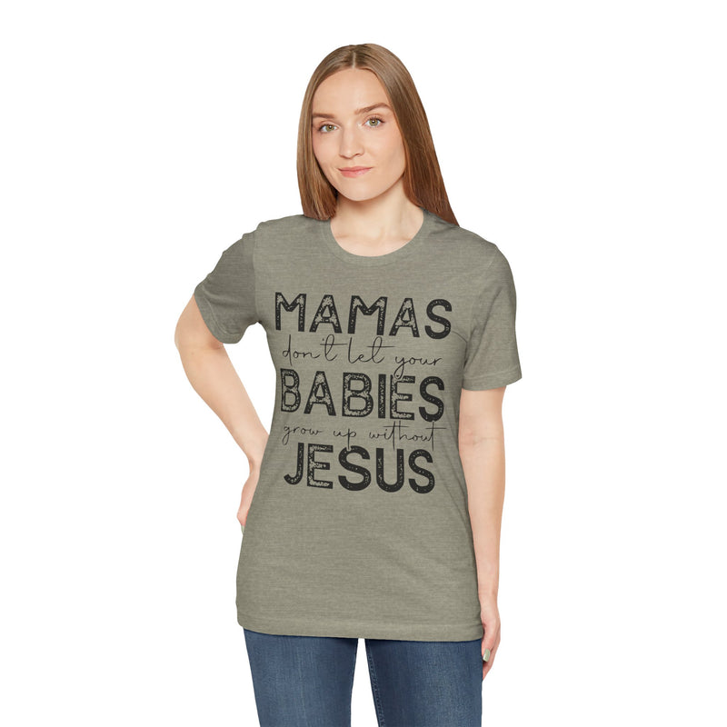 Mamas Don't Let Your Babies Grow Up Without Jesus Tee, Faith T-Shirt, Christian Top, Gift for Moms, Religious Apparel, Spiritual Wear