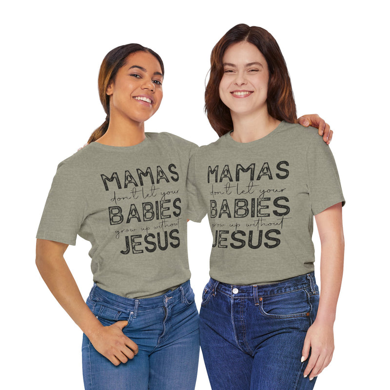 Mamas Don't Let Your Babies Grow Up Without Jesus Tee, Faith T-Shirt, Christian Top, Gift for Moms, Religious Apparel, Spiritual Wear