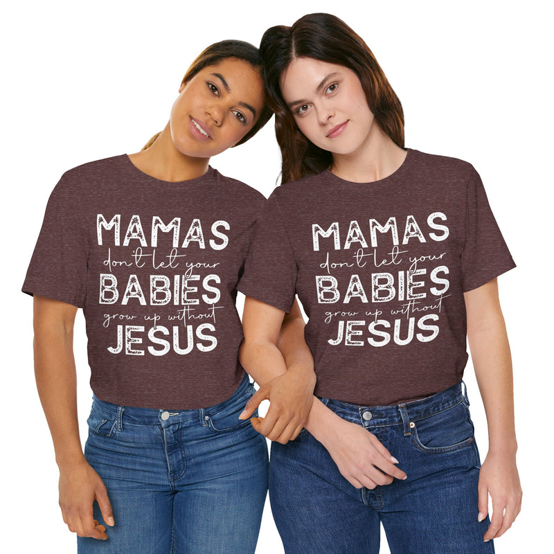 Mamas Don't Let Your Babies Grow Up Without Jesus Tee, Faith T-Shirt, Christian Top, Gift for Moms, Religious Apparel, Spiritual Wear
