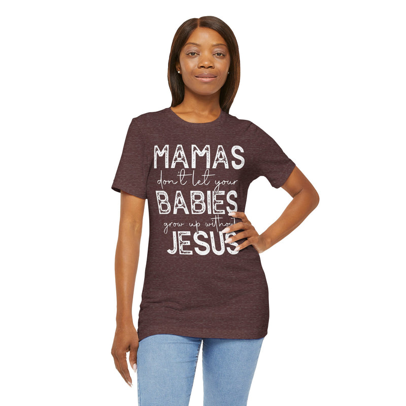 Mamas Don't Let Your Babies Grow Up Without Jesus Tee, Faith T-Shirt, Christian Top, Gift for Moms, Religious Apparel, Spiritual Wear