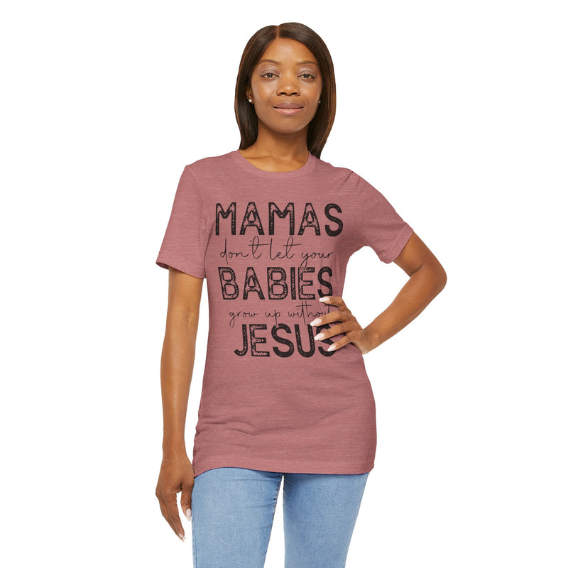 Mamas Don't Let Your Babies Grow Up Without Jesus Tee, Faith T-Shirt, Christian Top, Gift for Moms, Religious Apparel, Spiritual Wear