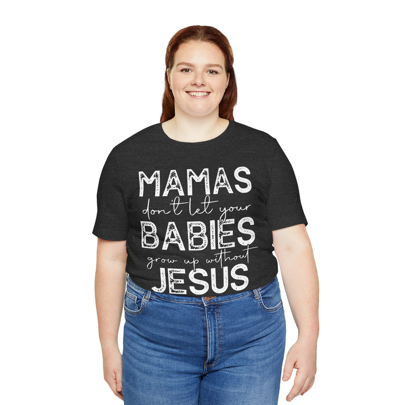 Mamas Don't Let Your Babies Grow Up Without Jesus Tee, Faith T-Shirt, Christian Top, Gift for Moms, Religious Apparel, Spiritual Wear
