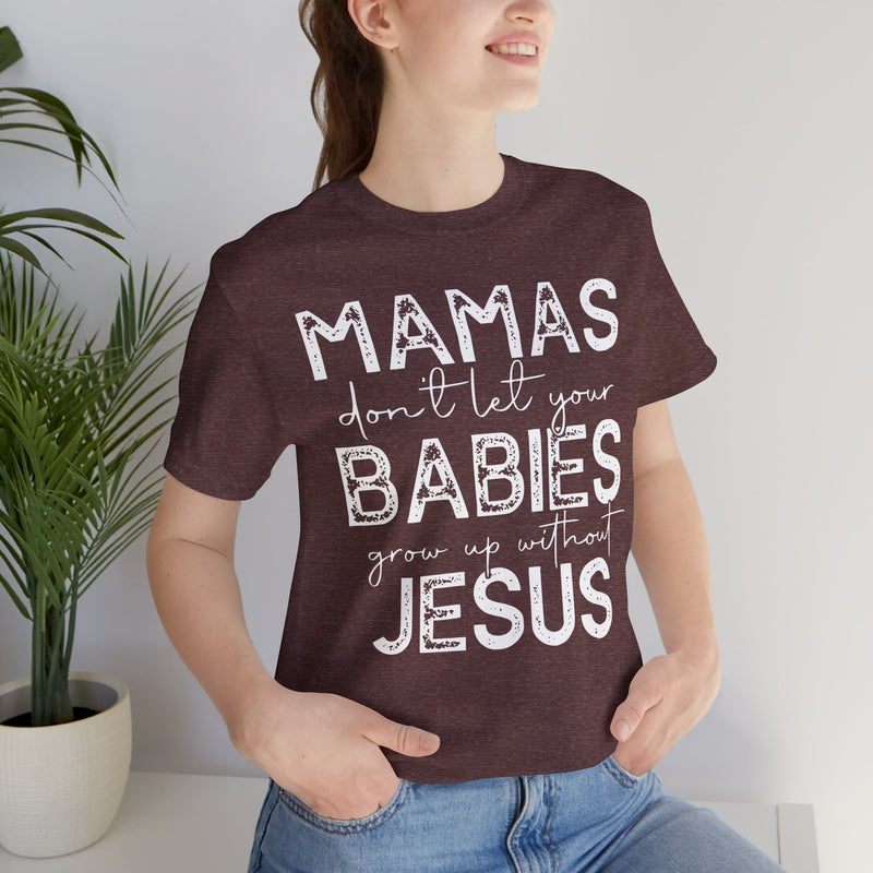 Mamas Don't Let Your Babies Grow Up Without Jesus Tee, Faith T-Shirt, Christian Top, Gift for Moms, Religious Apparel, Spiritual Wear