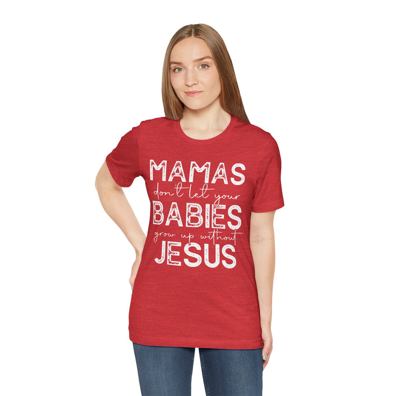 Mamas Don't Let Your Babies Grow Up Without Jesus Tee, Faith T-Shirt, Christian Top, Gift for Moms, Religious Apparel, Spiritual Wear