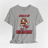 Jesus is my Valentine Great Gift for Him or Her Jersey Short Sleeve Tee, Love Tee, Romantic Shirt, Couples Shirt