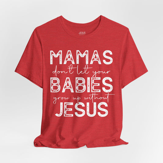 Mamas Don't Let Your Babies Grow Up Without Jesus Tee, Faith T-Shirt, Christian Top, Gift for Moms, Religious Apparel, Spiritual Wear