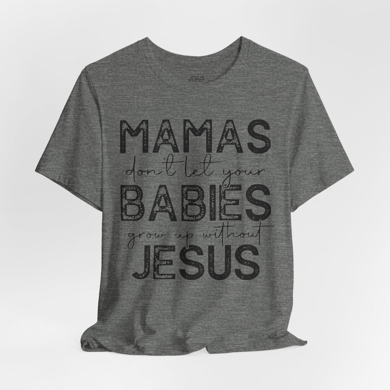 Mamas Don't Let Your Babies Grow Up Without Jesus Tee, Faith T-Shirt, Christian Top, Gift for Moms, Religious Apparel, Spiritual Wear
