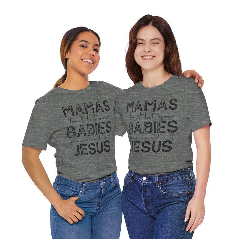 Mamas Don't Let Your Babies Grow Up Without Jesus Tee, Faith T-Shirt, Christian Top, Gift for Moms, Religious Apparel, Spiritual Wear
