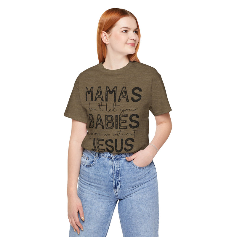Mamas Don't Let Your Babies Grow Up Without Jesus Tee, Faith T-Shirt, Christian Top, Gift for Moms, Religious Apparel, Spiritual Wear