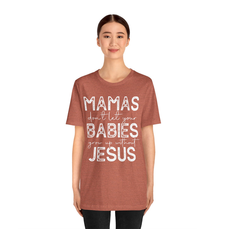 Mamas Don't Let Your Babies Grow Up Without Jesus Tee, Faith T-Shirt, Christian Top, Gift for Moms, Religious Apparel, Spiritual Wear