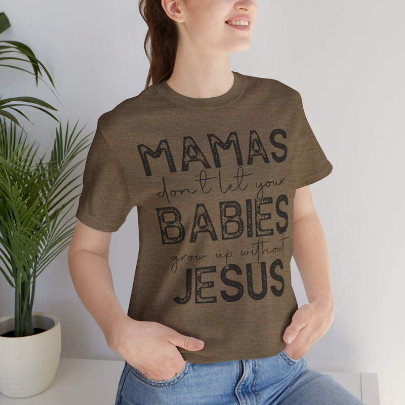 Mamas Don't Let Your Babies Grow Up Without Jesus Tee, Faith T-Shirt, Christian Top, Gift for Moms, Religious Apparel, Spiritual Wear