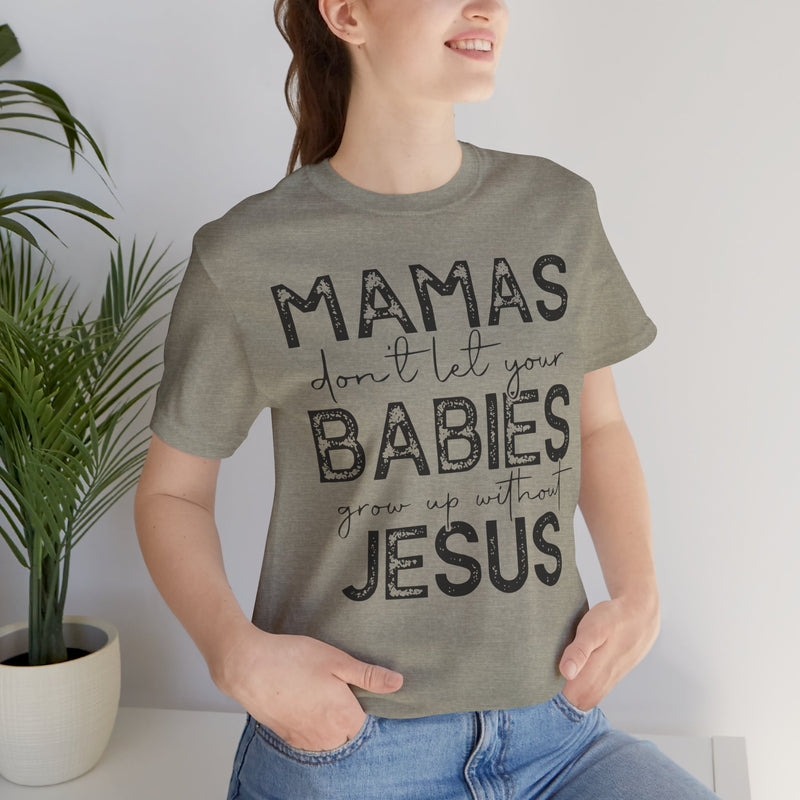 Mamas Don't Let Your Babies Grow Up Without Jesus Tee, Faith T-Shirt, Christian Top, Gift for Moms, Religious Apparel, Spiritual Wear