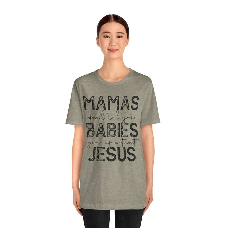Mamas Don't Let Your Babies Grow Up Without Jesus Tee, Faith T-Shirt, Christian Top, Gift for Moms, Religious Apparel, Spiritual Wear
