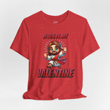 Jesus is my Valentine Great Gift for Him or Her Jersey Short Sleeve Tee, Love Tee, Romantic Shirt, Couples Shirt