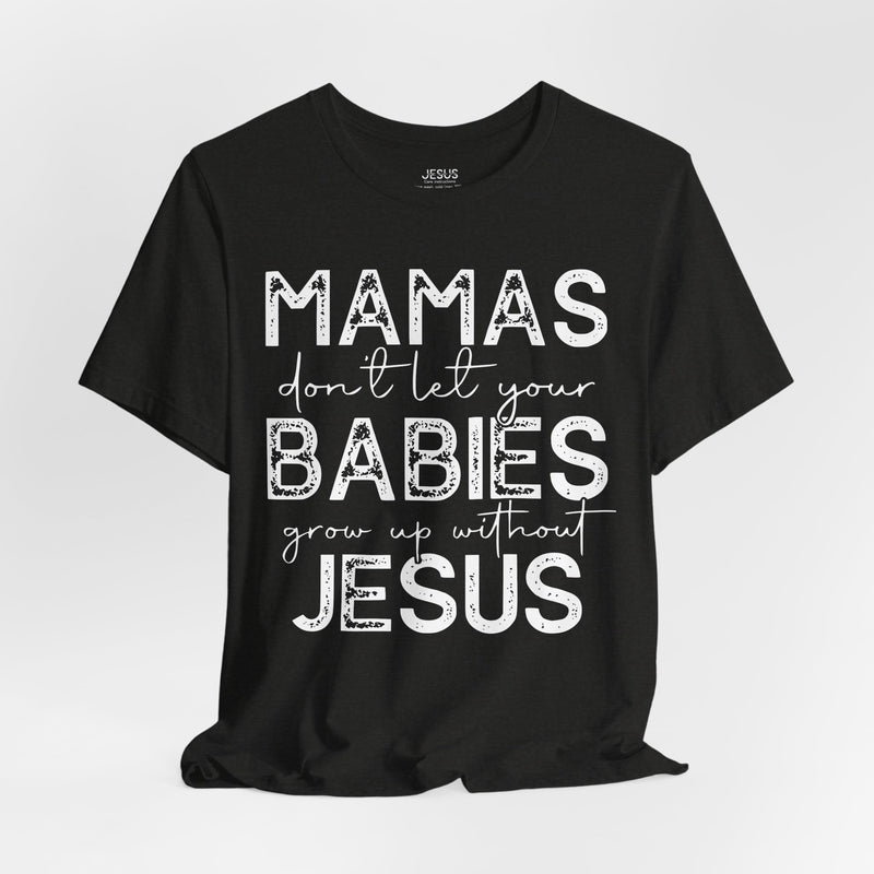 Mamas Don't Let Your Babies Grow Up Without Jesus Tee, Faith T-Shirt, Christian Top, Gift for Moms, Religious Apparel, Spiritual Wear