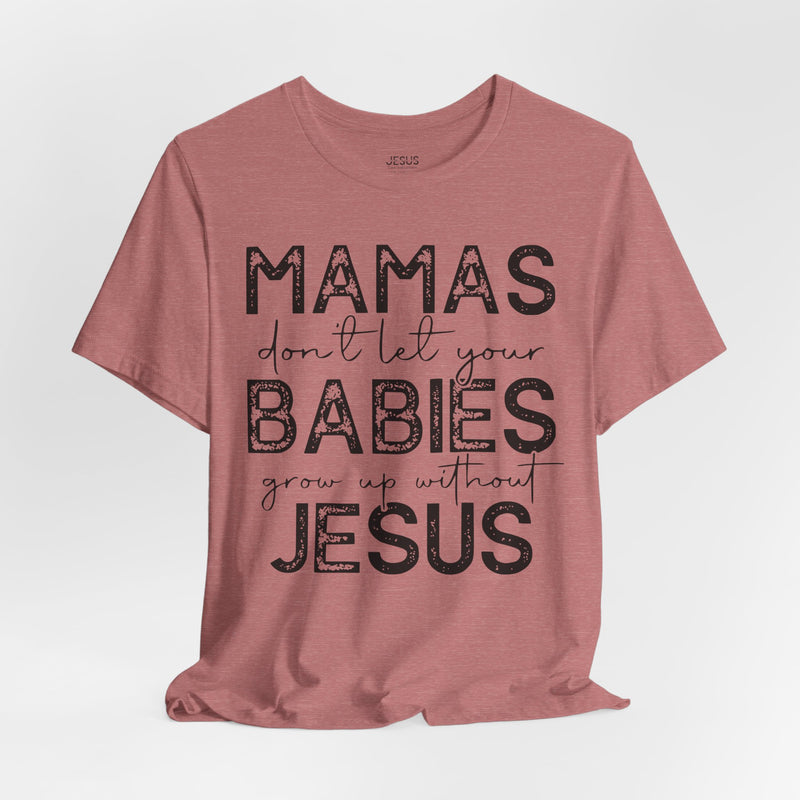 Mamas Don't Let Your Babies Grow Up Without Jesus Tee, Faith T-Shirt, Christian Top, Gift for Moms, Religious Apparel, Spiritual Wear