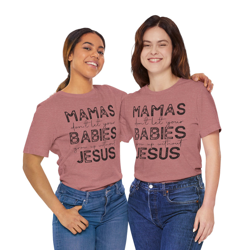 Mamas Don't Let Your Babies Grow Up Without Jesus Tee, Faith T-Shirt, Christian Top, Gift for Moms, Religious Apparel, Spiritual Wear