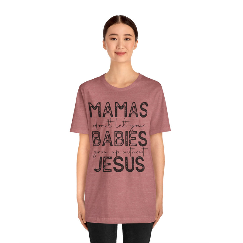 Mamas Don't Let Your Babies Grow Up Without Jesus Tee, Faith T-Shirt, Christian Top, Gift for Moms, Religious Apparel, Spiritual Wear