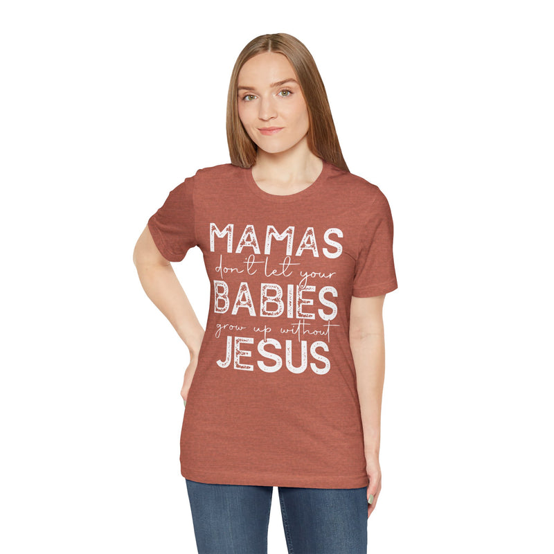 Mamas Don't Let Your Babies Grow Up Without Jesus Tee, Faith T-Shirt, Christian Top, Gift for Moms, Religious Apparel, Spiritual Wear
