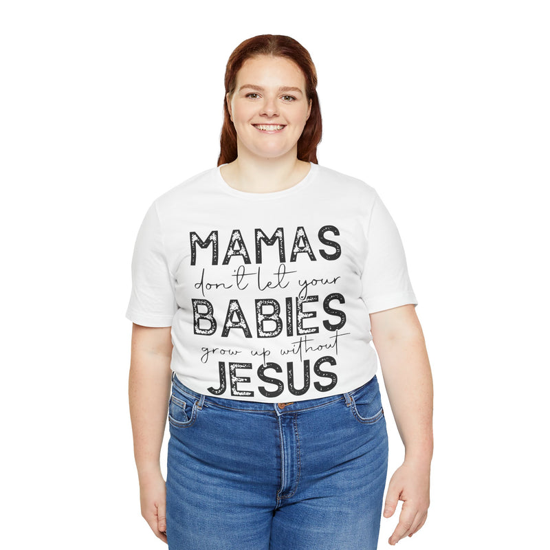 Mamas Don't Let Your Babies Grow Up Without Jesus Tee, Faith T-Shirt, Christian Top, Gift for Moms, Religious Apparel, Spiritual Wear