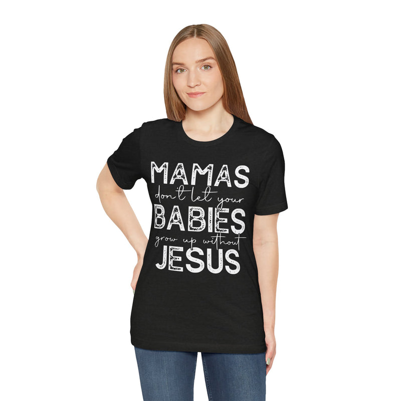 Mamas Don't Let Your Babies Grow Up Without Jesus Tee, Faith T-Shirt, Christian Top, Gift for Moms, Religious Apparel, Spiritual Wear