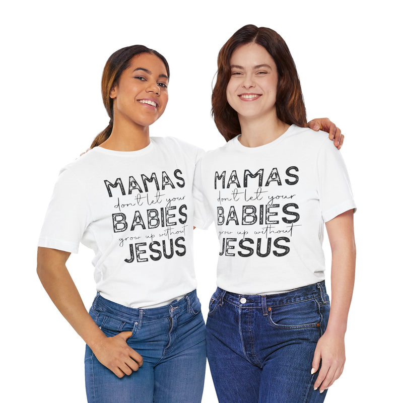 Mamas Don't Let Your Babies Grow Up Without Jesus Tee, Faith T-Shirt, Christian Top, Gift for Moms, Religious Apparel, Spiritual Wear