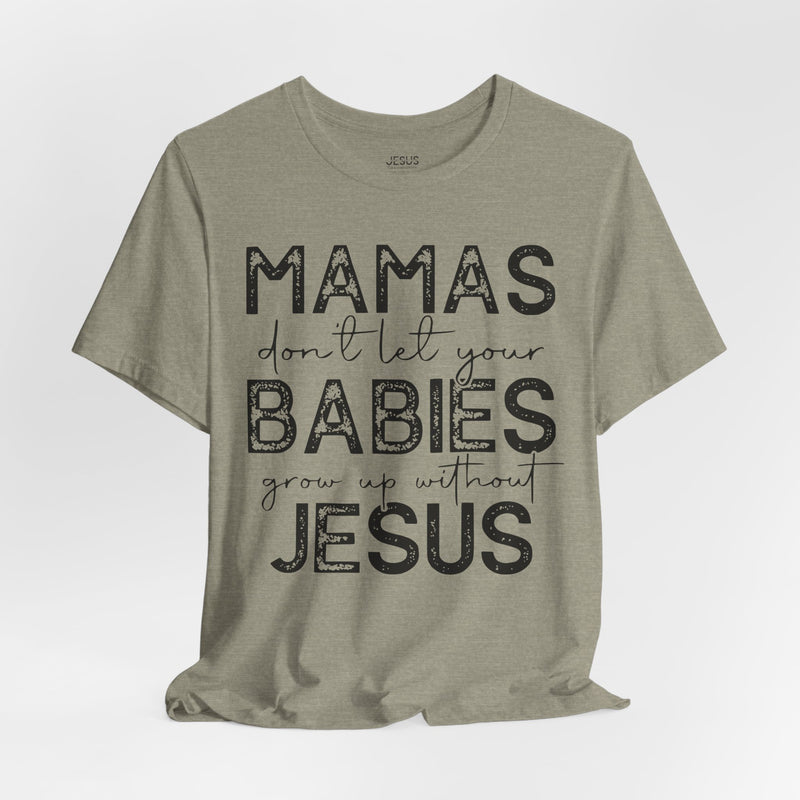 Mamas Don't Let Your Babies Grow Up Without Jesus Tee, Faith T-Shirt, Christian Top, Gift for Moms, Religious Apparel, Spiritual Wear