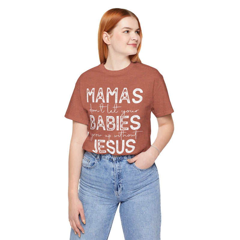 Mamas Don't Let Your Babies Grow Up Without Jesus Tee, Faith T-Shirt, Christian Top, Gift for Moms, Religious Apparel, Spiritual Wear