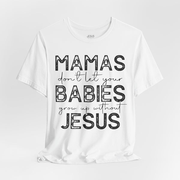 Mamas Don't Let Your Babies Grow Up Without Jesus Tee, Faith T-Shirt, Christian Top, Gift for Moms, Religious Apparel, Spiritual Wear