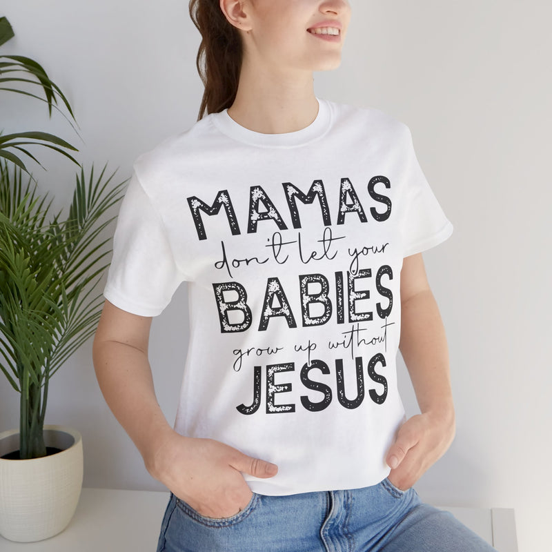 Mamas Don't Let Your Babies Grow Up Without Jesus Tee, Faith T-Shirt, Christian Top, Gift for Moms, Religious Apparel, Spiritual Wear