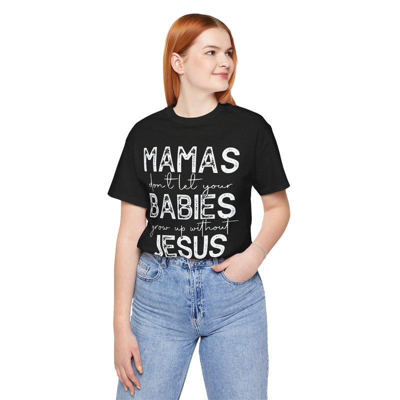 Mamas Don't Let Your Babies Grow Up Without Jesus Tee, Faith T-Shirt, Christian Top, Gift for Moms, Religious Apparel, Spiritual Wear