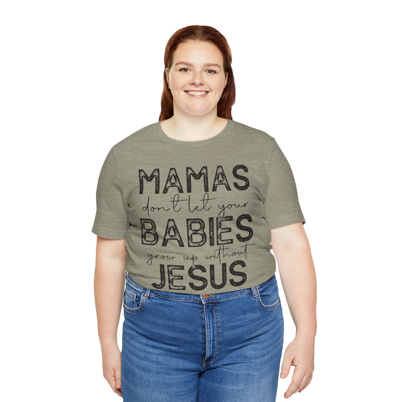 Mamas Don't Let Your Babies Grow Up Without Jesus Tee, Faith T-Shirt, Christian Top, Gift for Moms, Religious Apparel, Spiritual Wear