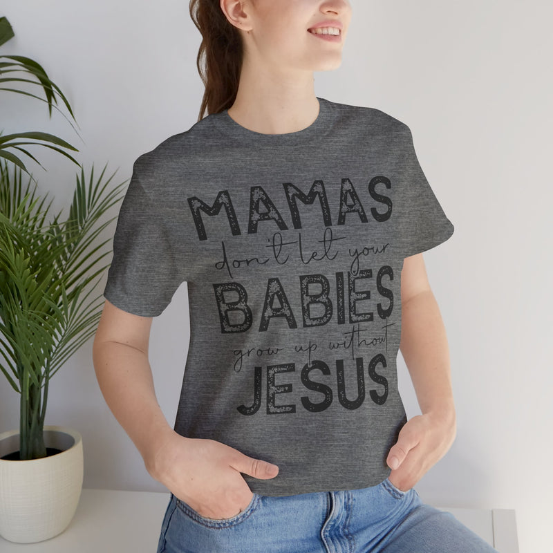Mamas Don't Let Your Babies Grow Up Without Jesus Tee, Faith T-Shirt, Christian Top, Gift for Moms, Religious Apparel, Spiritual Wear