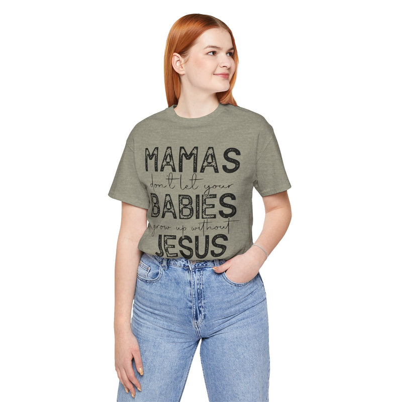 Mamas Don't Let Your Babies Grow Up Without Jesus Tee, Faith T-Shirt, Christian Top, Gift for Moms, Religious Apparel, Spiritual Wear