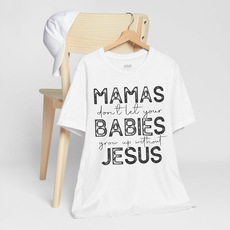 Mamas Don't Let Your Babies Grow Up Without Jesus Tee, Faith T-Shirt, Christian Top, Gift for Moms, Religious Apparel, Spiritual Wear