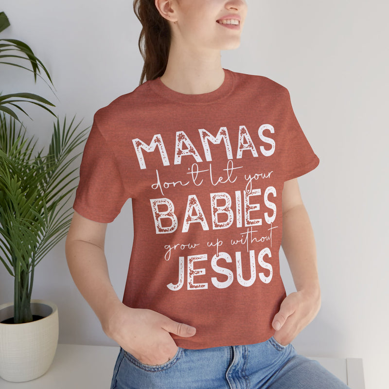 Mamas Don't Let Your Babies Grow Up Without Jesus Tee, Faith T-Shirt, Christian Top, Gift for Moms, Religious Apparel, Spiritual Wear