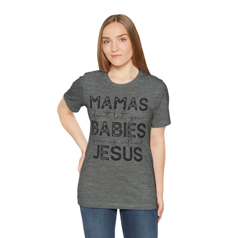 Mamas Don't Let Your Babies Grow Up Without Jesus Tee, Faith T-Shirt, Christian Top, Gift for Moms, Religious Apparel, Spiritual Wear