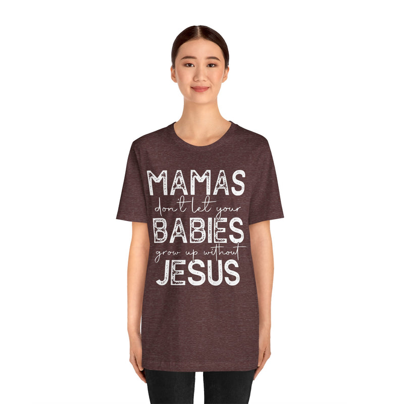 Mamas Don't Let Your Babies Grow Up Without Jesus Tee, Faith T-Shirt, Christian Top, Gift for Moms, Religious Apparel, Spiritual Wear