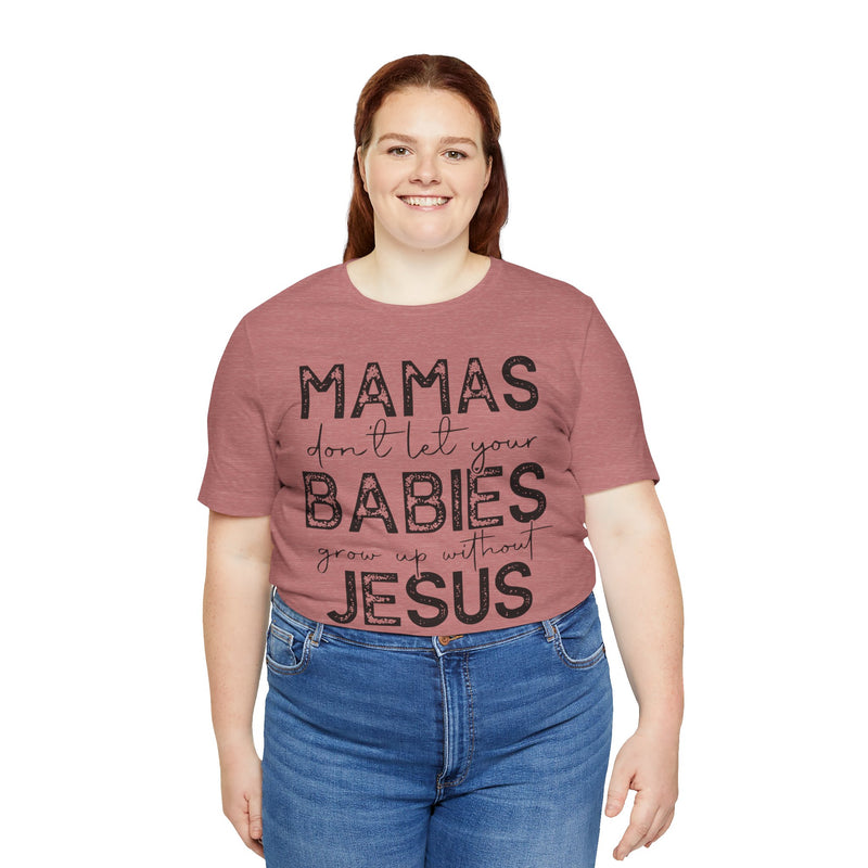 Mamas Don't Let Your Babies Grow Up Without Jesus Tee, Faith T-Shirt, Christian Top, Gift for Moms, Religious Apparel, Spiritual Wear